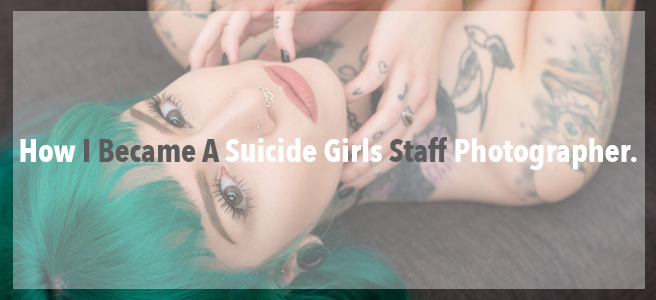 How I Became A Suicide Girls Staff Photographer.
